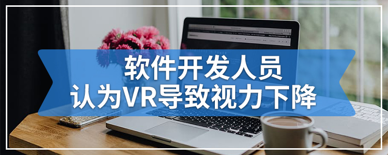 软件开发人员认为VR会导致视力下降