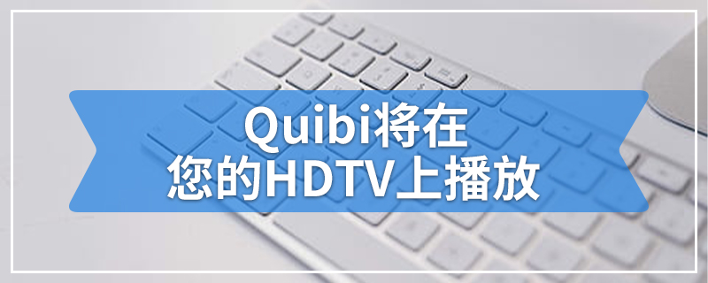 Quibi将在您的HDTV上播放