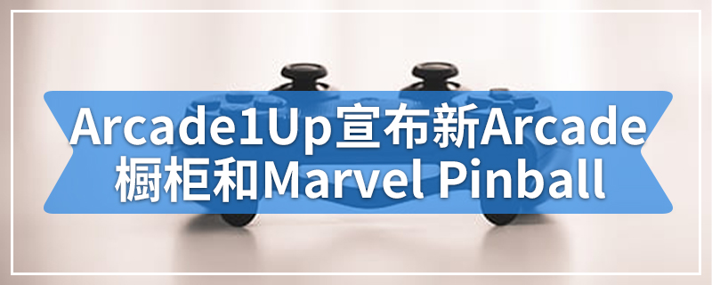 Arcade1Up宣布3个新的Arcade橱柜和Marvel Pinball