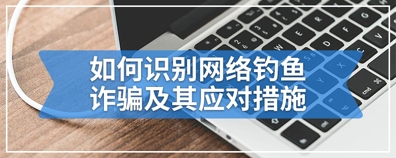 如何识别网络钓鱼诈骗及其应对措施