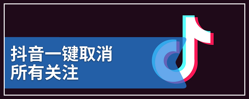 抖音一键取消所有关注