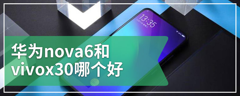 华为nova6和vivox30哪个好