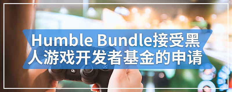 Humble Bundle接受黑人游戏开发者基金的申请