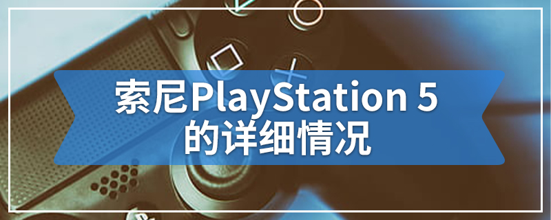 索尼PlayStation 5的详细情况