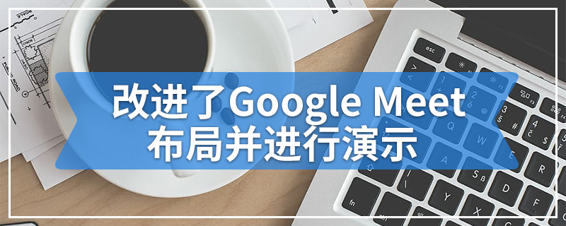 改进了Google Meet布局并进行演示