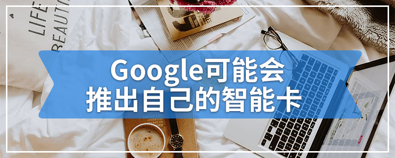 Google可能会推出自己的智能卡