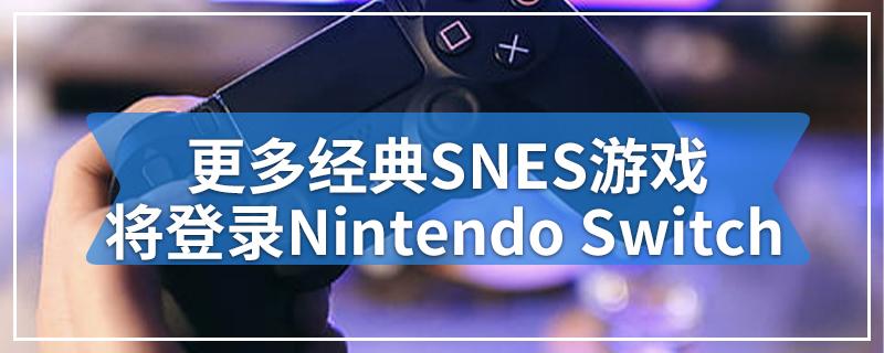 更多经典SNES游戏将登录Nintendo Switch