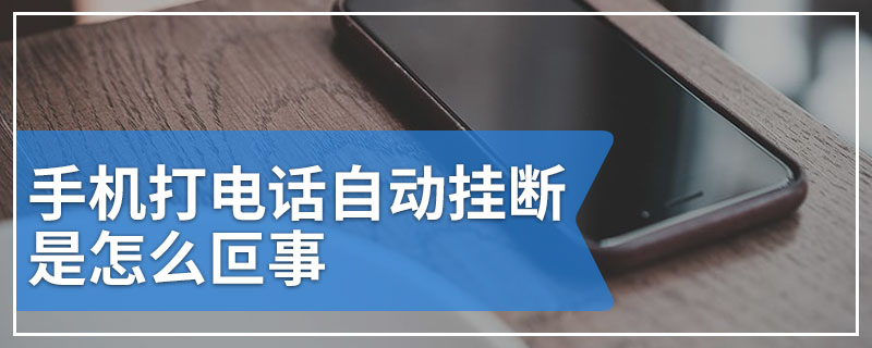 手机打电话自动挂断是怎么叵事