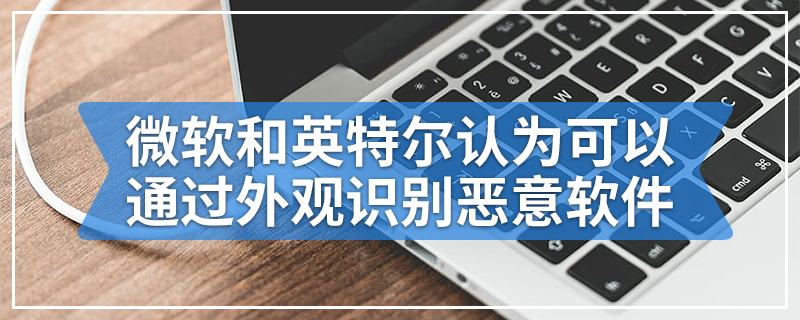 微软和英特尔认为可以通过外观识别恶意软件