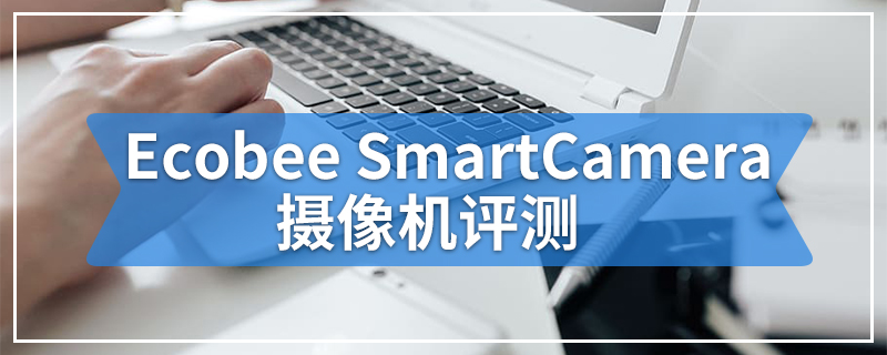 Ecobee SmartCamera摄像机评测