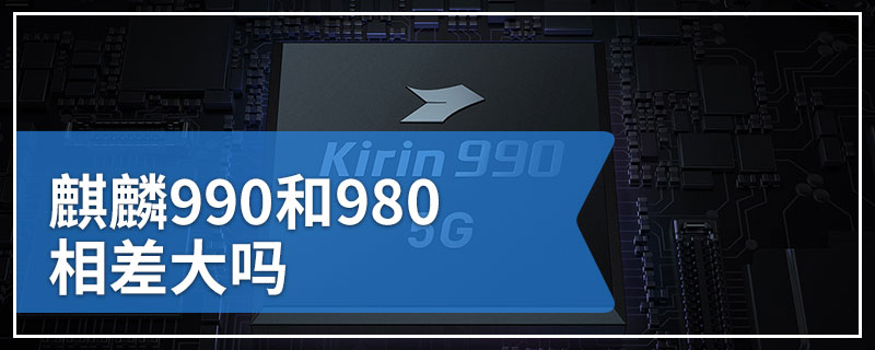 麒麟990和980相差大吗