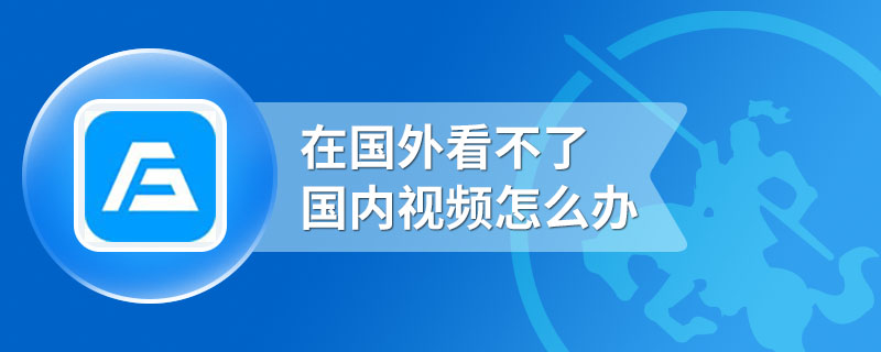 在国外看不了国内视频怎么办