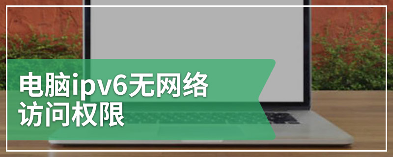 电脑ipv6无网络访问权限