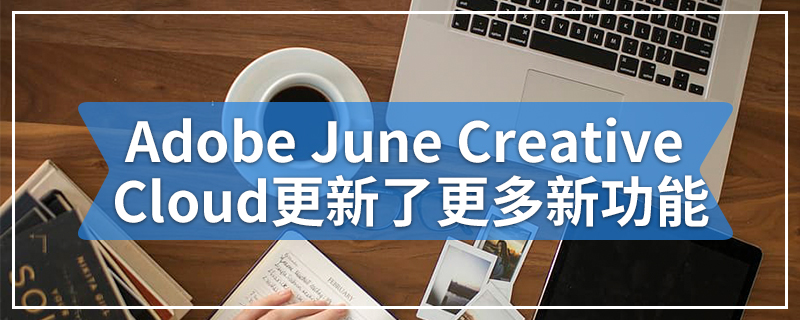 Adobe June Creative Cloud更新了更多新功能