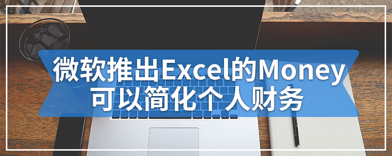 微软推出Excel的Money可以简化个人财务