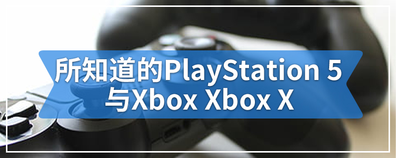 目前为止我们所知道的PlayStation 5与Xbox Xbox X