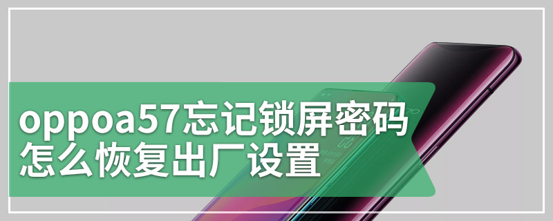 oppoa57忘记锁屏密码怎么恢复出厂设置