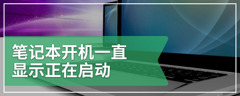 笔记本开机一直显示正在启动