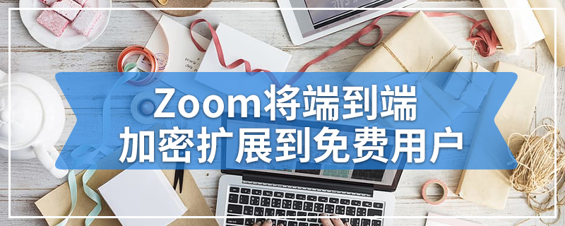 Zoom将端到端加密扩展到免费用户