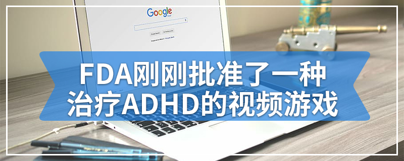 FDA刚刚批准了一种治疗ADHD的视频游戏