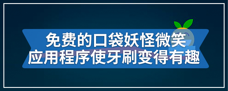 免费的口袋妖怪微笑应用程序使牙刷变得有趣