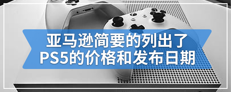 亚马逊简要的列出了PS5的价格和发布日期