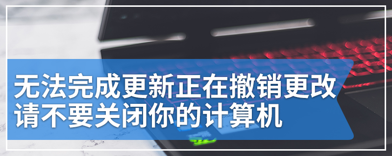 无法完成更新正在撤销更改请不要关闭你的计算机