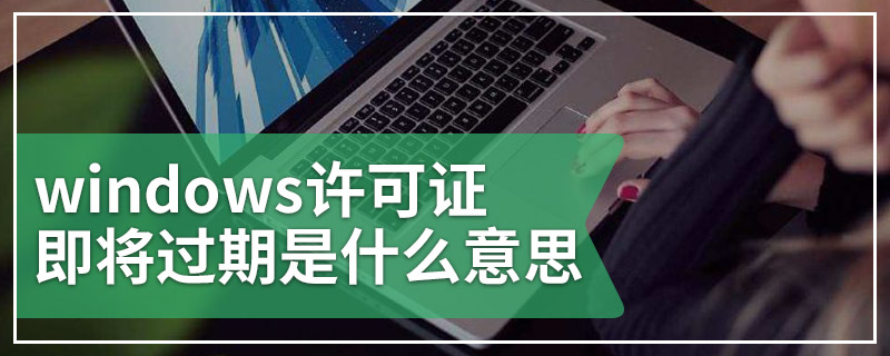 windows许可证即将过期是什么意思