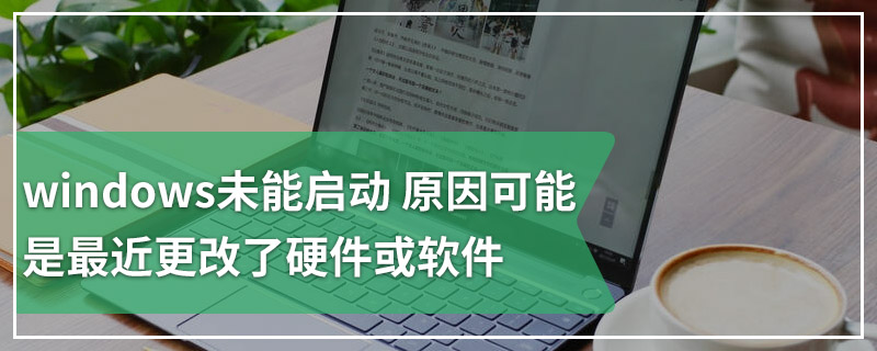 windows 未能启动 原因可能是最近更改了硬件或软件