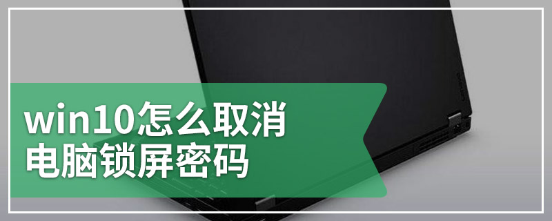 win10怎么取消电脑锁屏密码