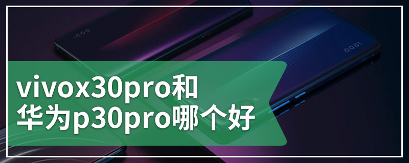 vivox30pro和华为p30pro哪个好