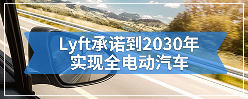 Lyft承诺到2030年实现全电动汽车