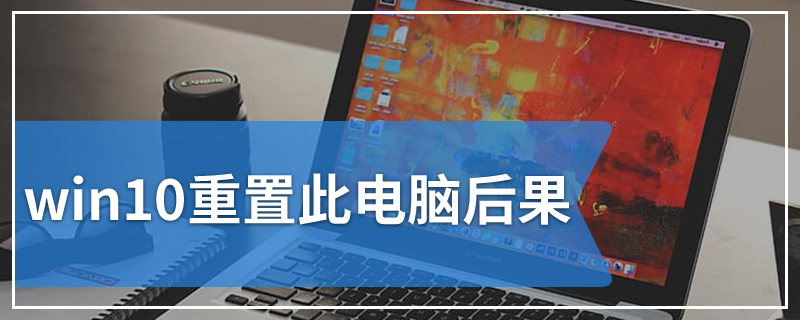 win10重置此电脑后果