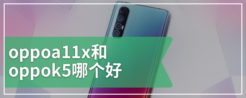 oppoa11x和oppok5哪个好