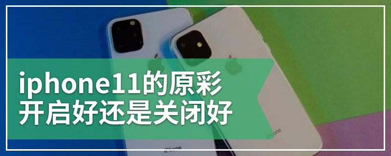 iphone11的原彩开启好还是关闭好