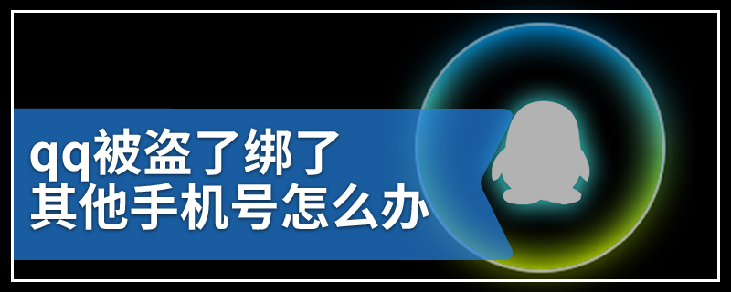 qq被盗了绑了其他手机号怎么办