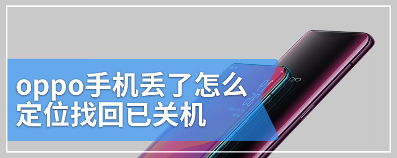 oppo手机丢了怎么定位找回已关机