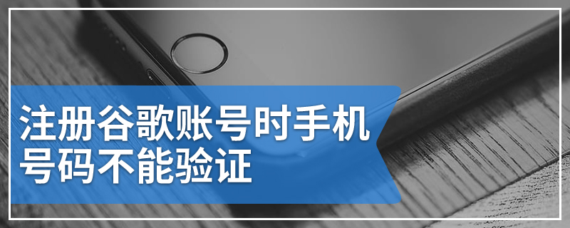 注册谷歌账号时手机号码不能验证