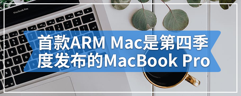 首款ARM Mac将在2020年第四季度发布的13英寸MacBook Pro上