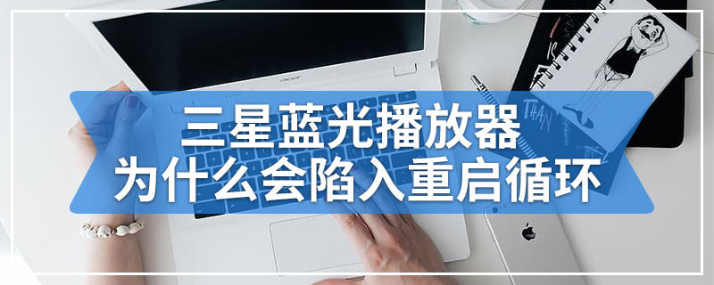 三星蓝光播放器为什么会陷入重启循环