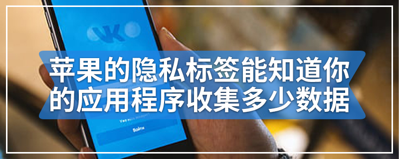 苹果的隐私标签能知道你的应用程序收集多少数据