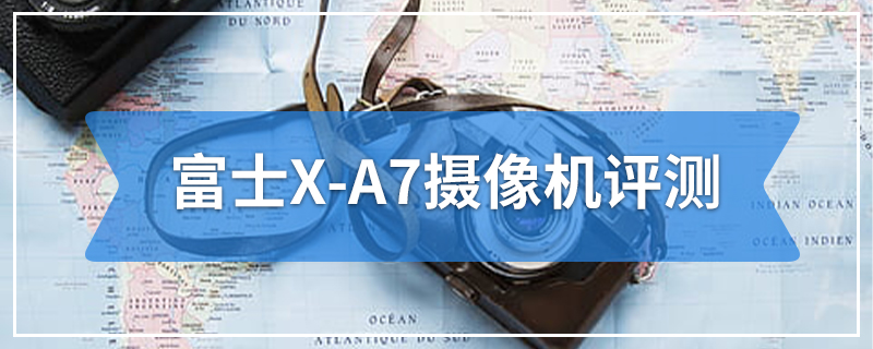 富士X-A7摄像机评测