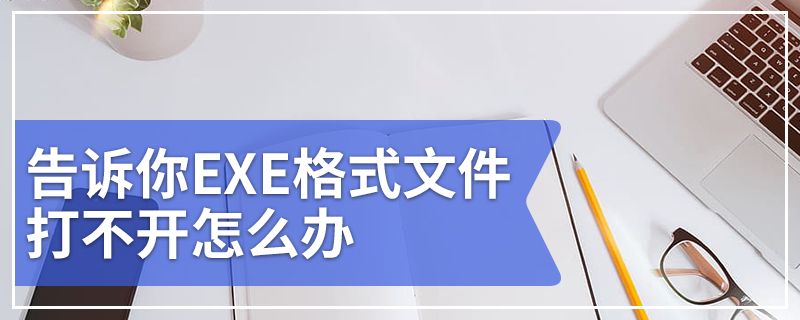 告诉你EXE格式文件打不开怎么办