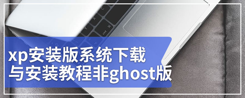 xp安装版系统下载与安装教程非ghost版