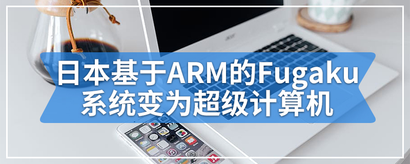 日本基于ARM的Fugaku系统转变为世界上加速的超级计算机