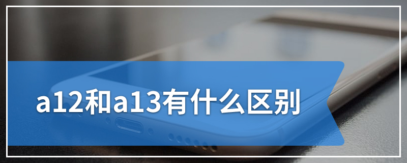 a12和a13有什么区别