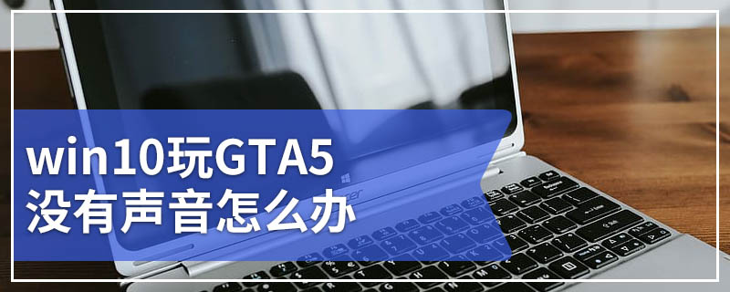 win10玩GTA5没有声音怎么办