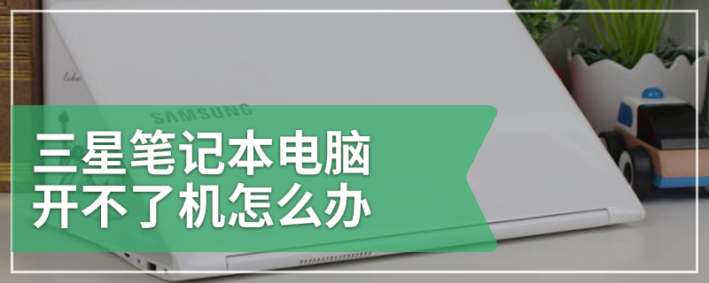 三星笔记本电脑开不了机怎么办