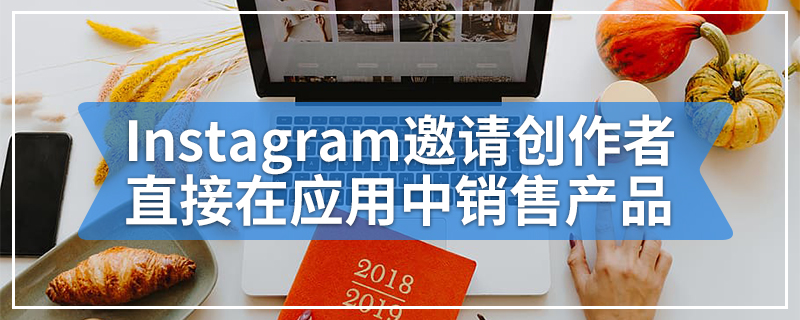 Instagram邀请创作者直接在应用中销售产品
