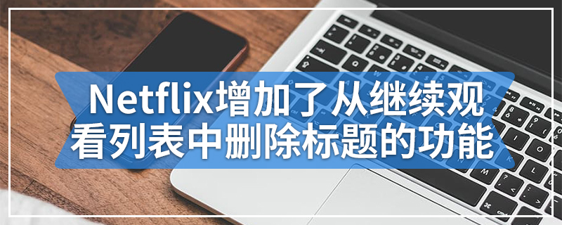Netflix增加了从继续观看列表中删除标题的功能